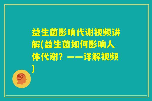 益生菌影响代谢视频讲解(益生菌如何影响人体代谢?——详解视频) 益生菌影响代谢视频讲解(益生菌如何影响人体代谢?——详解视频)