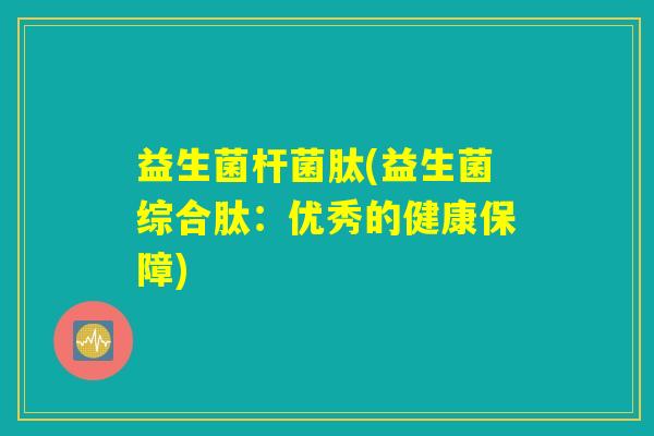 益生菌杆菌肽(益生菌综合肽：优秀的健康保障)