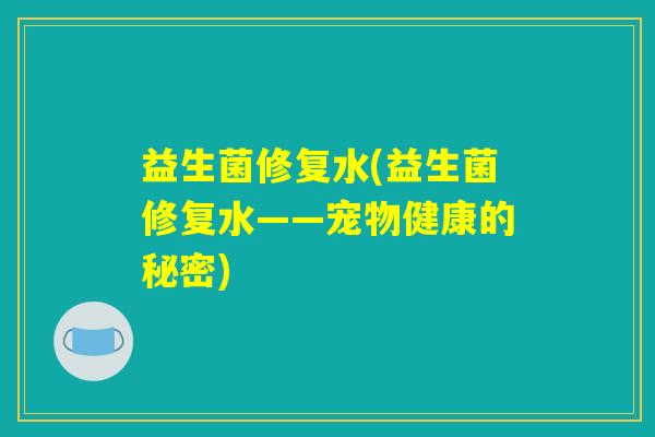 益生菌修复水(益生菌修复水——宠物健康的秘密)