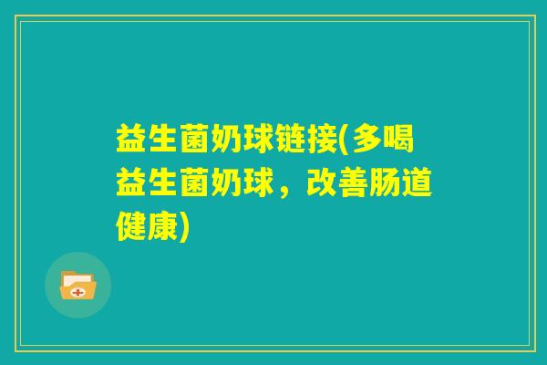 益生菌奶球链接(多喝益生菌奶球，改善肠道健康)
