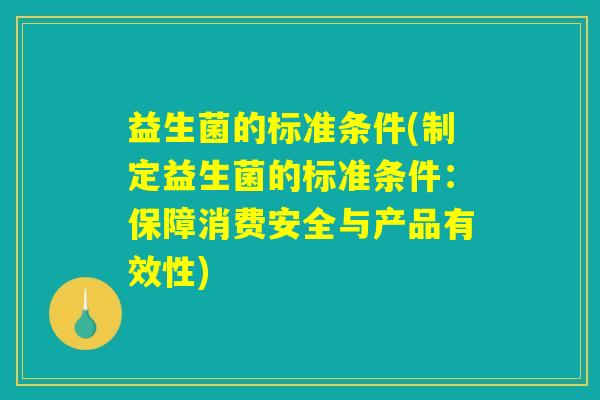 益生菌的标准条件(制定益生菌的标准条件:保障消费安全与产品有效性) 益生菌的标准条件(制定益生菌的标准条件:保障消费安全与产品有效性)