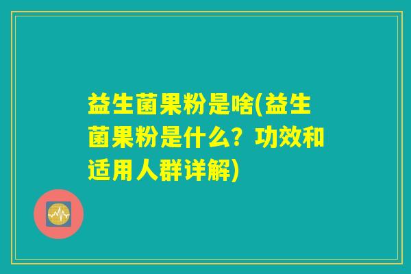 益生菌果粉是啥(益生菌果粉是什么？功效和适用人群详解)