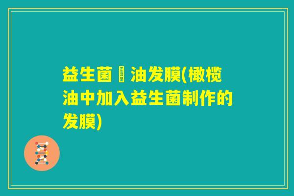 益生菌焗油发膜(橄榄油中加入益生菌制作的发膜) 益生菌焗油发膜(橄榄油中加入益生菌制作的发膜)