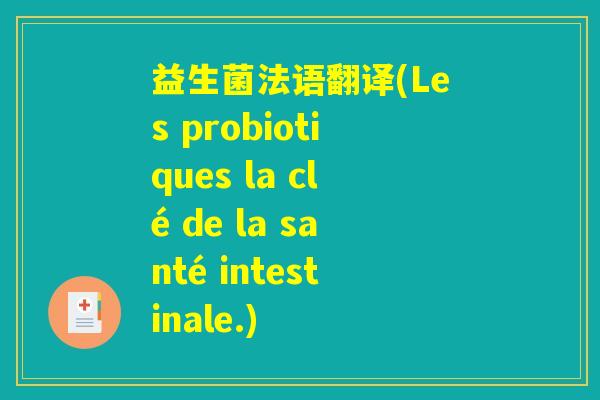 益生菌法语翻译(Les probiotiques la clé de la santé intestinale.) 益生菌法语翻译(Les probiotiques la clé de la santé intestinale.)