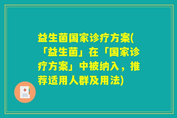 益生菌国家诊疗方案(「益生菌」在「国家诊疗方案」中被纳入，推荐适用人群及用法)