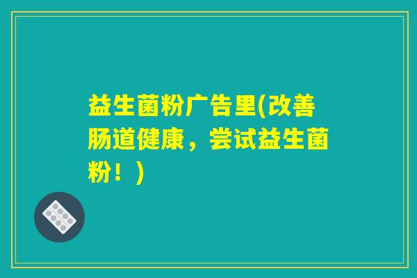 益生菌粉广告里(改善肠道健康，尝试益生菌粉！)