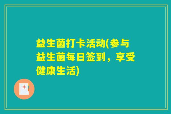 益生菌打卡活动(参与益生菌每日签到,享受健康生活) 益生菌打卡活动(参与益生菌每日签到,享受健康生活)