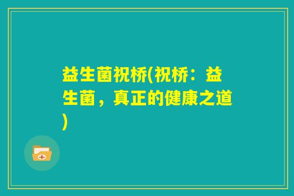 益生菌祝桥(祝桥：益生菌，真正的健康之道)