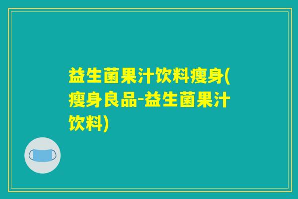 益生菌果汁饮料瘦身(瘦身良品-益生菌果汁饮料)