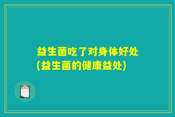 益生菌吃了对身体好处(益生菌的健康益处)