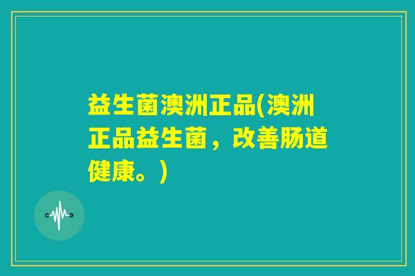 益生菌澳洲正品(澳洲正品益生菌,改善肠道健康。) 益生菌澳洲正品(澳洲正品益生菌,改善肠道健康。)