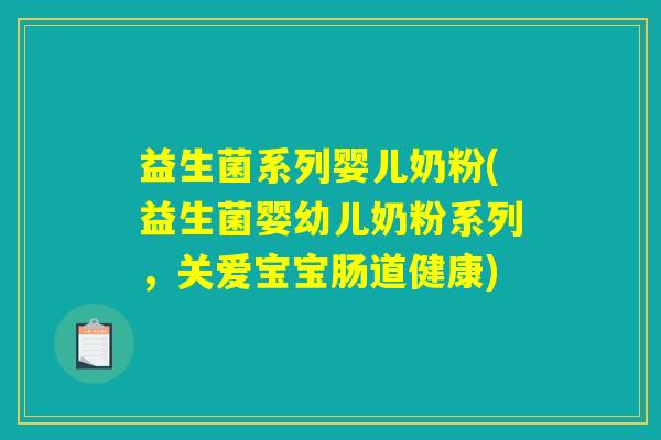 益生菌系列婴儿奶粉(益生菌婴幼儿奶粉系列，关爱宝宝肠道健康)