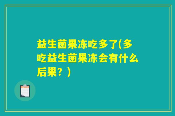 益生菌果冻吃多了(多吃益生菌果冻会有什么后果?) 益生菌果冻吃多了(多吃益生菌果冻会有什么后果?)
