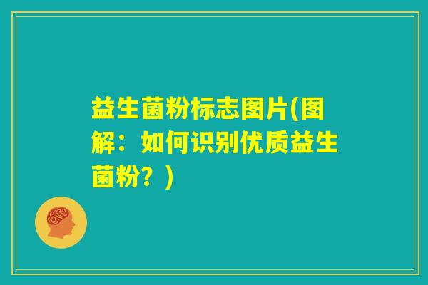 益生菌粉标志图片(图解：如何识别优质益生菌粉？)