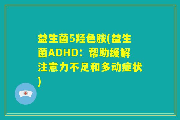 益生菌5羟色胺(益生菌ADHD：帮助缓解注意力不足和多动症状)