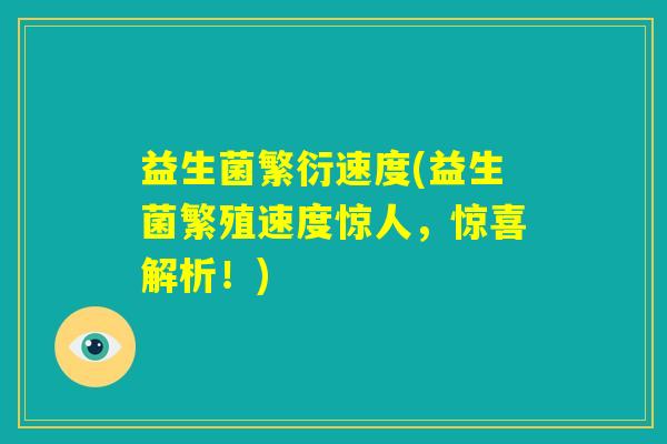 益生菌繁衍速度(益生菌繁殖速度惊人,惊喜解析!) 益生菌繁衍速度(益生菌繁殖速度惊人,惊喜解析!)
