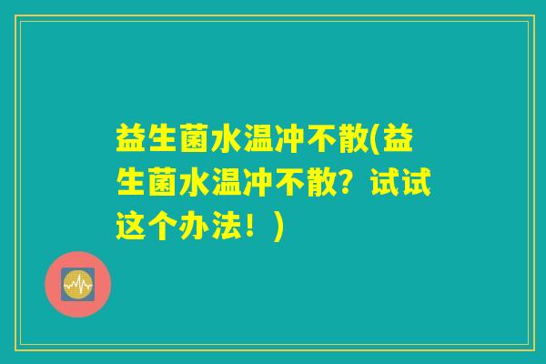 益生菌水温冲不散(益生菌水温冲不散？试试这个办法！)