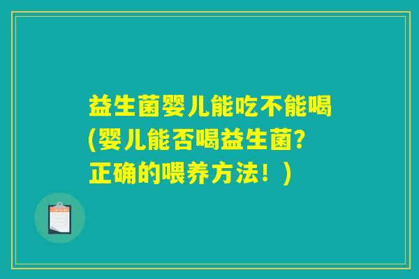 益生菌婴儿能吃不能喝(婴儿能否喝益生菌？正确的喂养方法！)