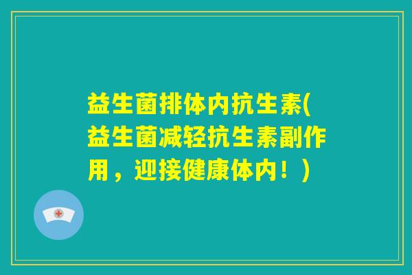 益生菌排体内抗生素(益生菌减轻抗生素副作用，迎接健康体内！)