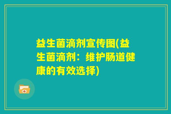 益生菌滴剂宣传图(益生菌滴剂:维护肠道健康的有效选择) 益生菌滴剂宣传图(益生菌滴剂:维护肠道健康的有效选择)
