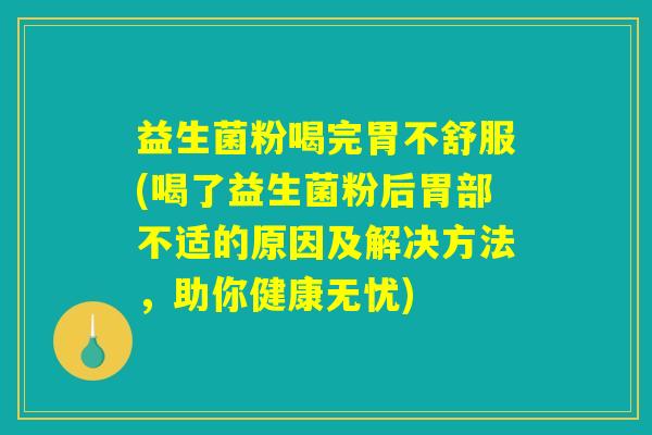 益生菌粉喝完胃不舒服(喝了益生菌粉后胃部不适的原因及解决方法,助你健康无忧) 益生菌粉喝完胃不舒服(喝了益生菌粉后胃部不适的原因及解决方法,助你健康无忧)