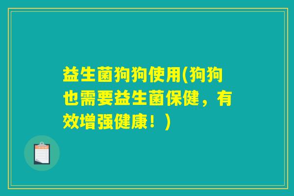 益生菌狗狗使用(狗狗也需要益生菌保健,有效增强健康!) 益生菌狗狗使用(狗狗也需要益生菌保健,有效增强健康!)