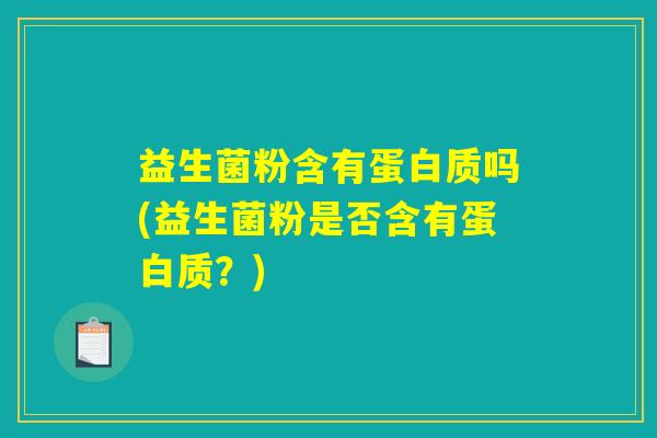 益生菌粉含有蛋白质吗(益生菌粉是否含有蛋白质？)