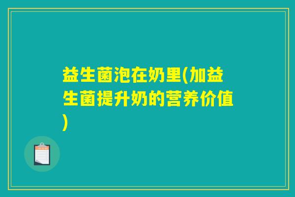 益生菌泡在奶里(加益生菌提升奶的营养价值)
