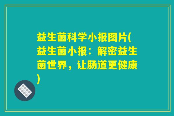 益生菌科学小报图片(益生菌小报:解密益生菌世界,让肠道更健康) 益生菌科学小报图片(益生菌小报:解密益生菌世界,让肠道更健康)