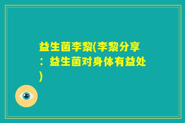 益生菌李黎(李黎分享:益生菌对身体有益处) 益生菌李黎(李黎分享:益生菌对身体有益处)