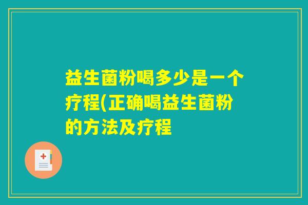 益生菌粉喝多少是一个疗程(正确喝益生菌粉的方法及疗程 益生菌粉喝多少是一个疗程(正确喝益生菌粉的方法及疗程