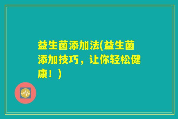 益生菌添加法(益生菌添加技巧，让你轻松健康！)