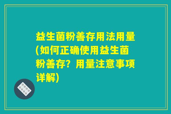 益生菌粉善存用法用量(如何正确使用益生菌粉善存?用量注意事项详解) 益生菌粉善存用法用量(如何正确使用益生菌粉善存?用量注意事项详解)