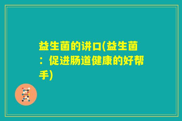 益生菌的讲口(益生菌:促进肠道健康的好帮手) 益生菌的讲口(益生菌:促进肠道健康的好帮手)