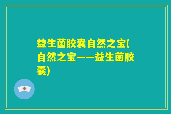 益生菌胶囊自然之宝(自然之宝——益生菌胶囊) 益生菌胶囊自然之宝(自然之宝——益生菌胶囊)