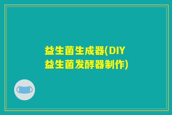 益生菌生成器(DIY益生菌发酵器制作) 益生菌生成器(DIY益生菌发酵器制作)