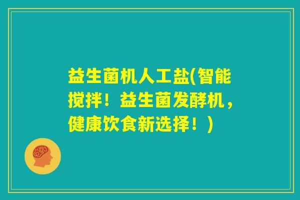 益生菌机人工盐(智能搅拌！益生菌发酵机，健康饮食新选择！)