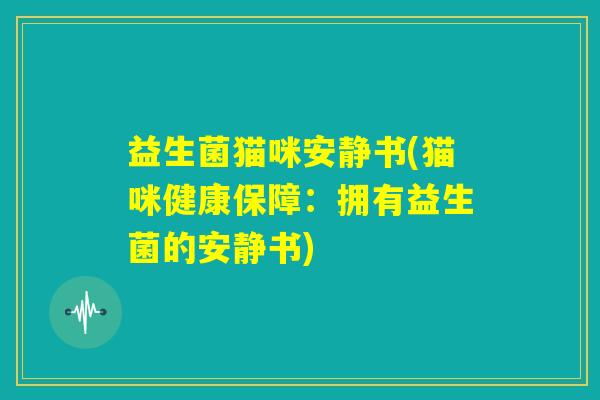 益生菌猫咪安静书(猫咪健康保障：拥有益生菌的安静书)