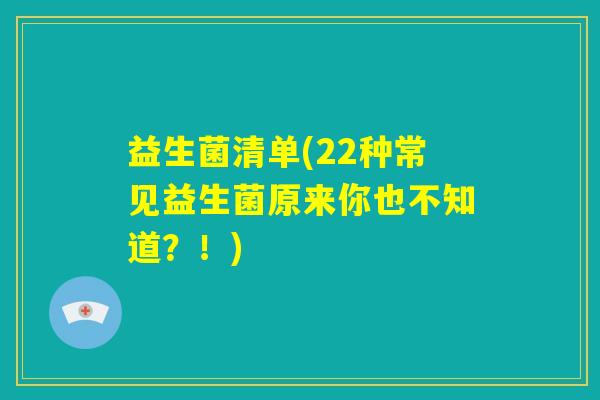 益生菌清单(22种常见益生菌原来你也不知道?!) 益生菌清单(22种常见益生菌原来你也不知道?!)