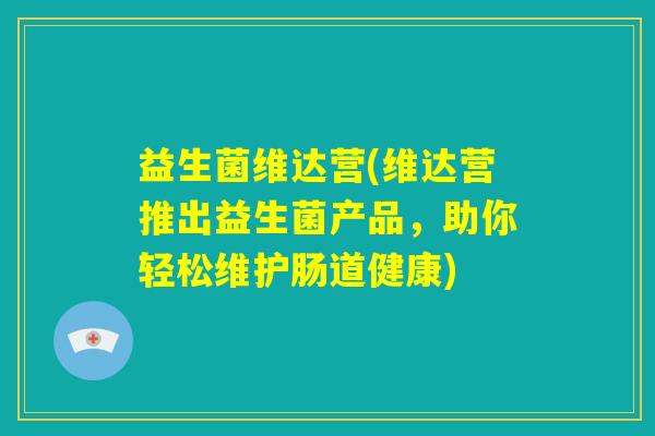 益生菌维达营(维达营推出益生菌产品，助你轻松维护肠道健康)
