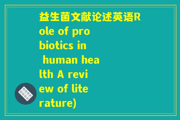益生菌文献论述英语Role of probiotics in human health A review of literature) 益生菌文献论述英语Role of probiotics in human health A review of literature)