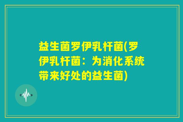 益生菌罗伊乳杆菌(罗伊乳杆菌:为消化系统带来好处的益生菌) 益生菌罗伊乳杆菌(罗伊乳杆菌:为消化系统带来好处的益生菌)