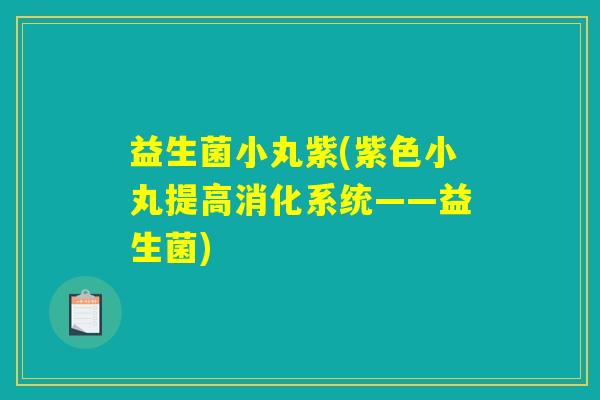 益生菌小丸紫(紫色小丸提高消化系统——益生菌) 益生菌小丸紫(紫色小丸提高消化系统——益生菌)