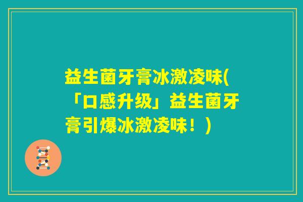 益生菌牙膏冰激凌味(「口感升级」益生菌牙膏引爆冰激凌味!) 益生菌牙膏冰激凌味(「口感升级」益生菌牙膏引爆冰激凌味!)