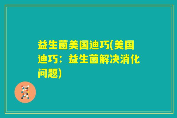 益生菌美国迪巧(美国迪巧：益生菌解决消化问题)