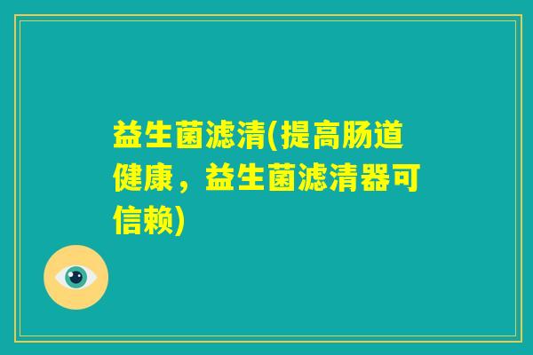 益生菌滤清(提高肠道健康,益生菌滤清器可信赖) 益生菌滤清(提高肠道健康,益生菌滤清器可信赖)
