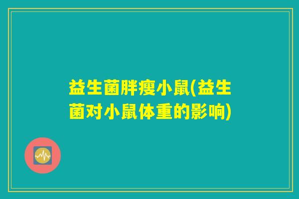 益生菌胖瘦小鼠(益生菌对小鼠体重的影响) 益生菌胖瘦小鼠(益生菌对小鼠体重的影响)