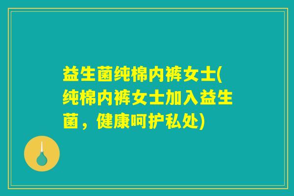 益生菌纯棉内裤女士(纯棉内裤女士加入益生菌,健康呵护私处) 益生菌纯棉内裤女士(纯棉内裤女士加入益生菌,健康呵护私处)