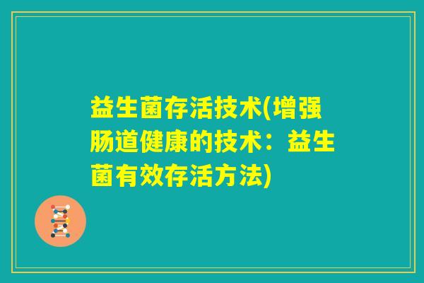 益生菌存活技术(增强肠道健康的技术：益生菌有效存活方法)
