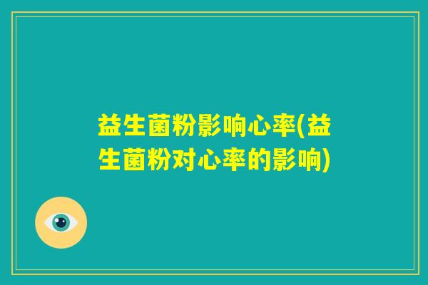 益生菌粉影响心率(益生菌粉对心率的影响) 益生菌粉影响心率(益生菌粉对心率的影响)